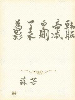 为了皇帝韩国电影未删减版在线观看