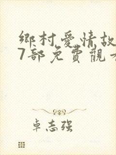 乡村爱情故事17部免费观看全集高清