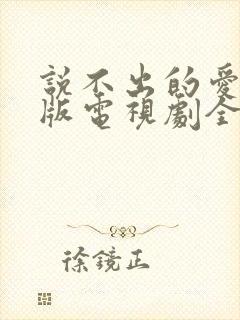 说不出的爱国语版电视剧全集免费观看