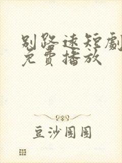 别路远短剧全集免费播放