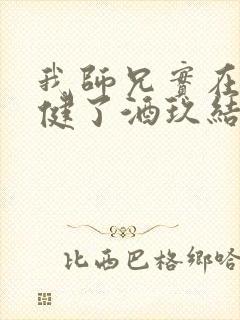 我师兄实在太稳健了酒玖结局