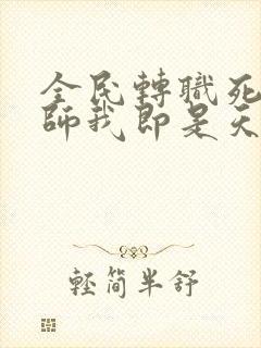 全民转职死灵法师我即是天灾在线阅读免费