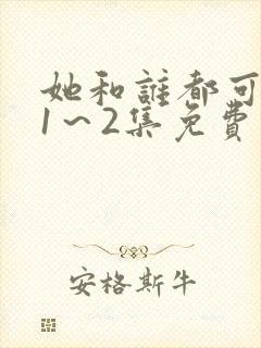 她和谁都可以做1～2集免费观看动漫