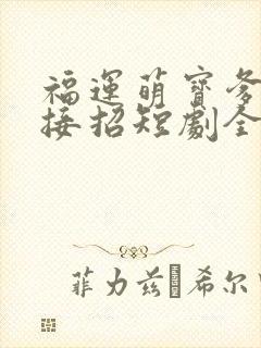 福运萌宝爹地请接招短剧全集完整版