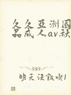 久久亚洲国产精品成人av秋霞