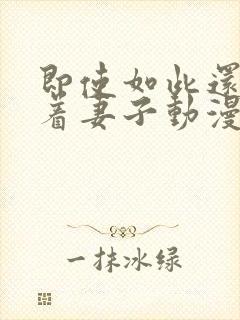 即使如此还是爱着妻子动漫免费观看