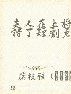 夫人在上将军知错了短剧免费在线观看