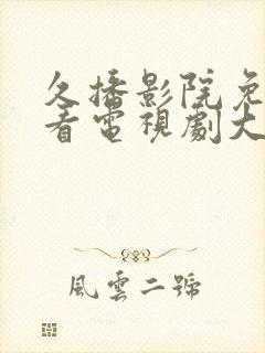 久播影院免费观看电视剧大全