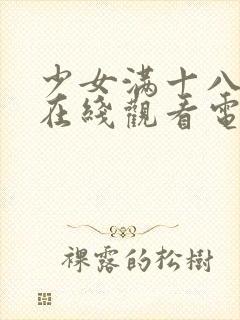 少女满十八观看在线观看电视剧国漫