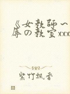 《女教师～被淫辱の教室xxx