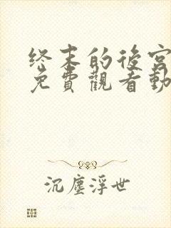 终末的后宫全集免费观看动漫