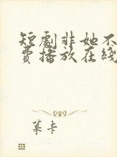 短剧非她不可免费播放在线观看