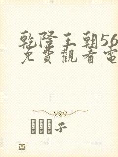 乾隆王朝56集免费观看电视剧大全