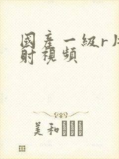 国产一级r片内射视频