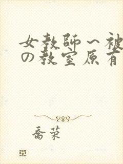 女教师～被淫辱の教室原有纪