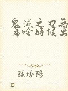 鬼灭之刃无限城篇啥时候出