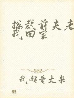 总裁前夫老婆跟我回家