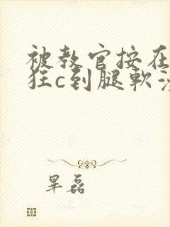 被教官按在寝室狂c到腿软漫画