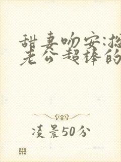 甜妻吻安:总裁老公超棒的txt