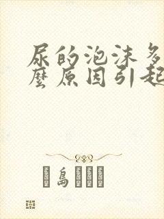 尿的泡沫多是什么原因引起的