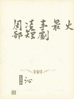 周凌丰最火的三部短剧