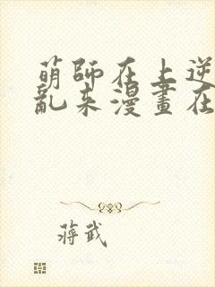 萌师在上逆徒别乱来漫画在哪看