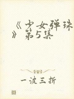 《少女弹珠汽水》第5集