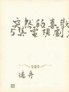 突然的喜欢第15集电视剧免费观看