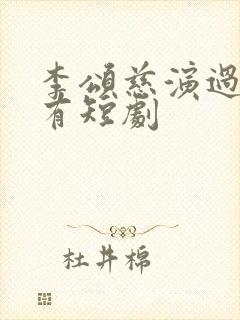 李颂慈演过的所有短剧