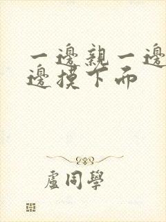 一边亲一边摸一边摸下面