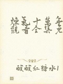 炼气十万年在线观看全集免费高清