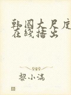 韩国大尺度电影在线播出