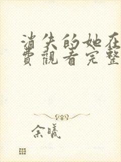 消失的她在线免费观看完整