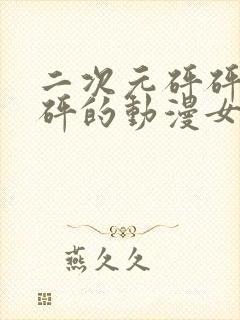 二次元砰砰砰砰砰的动漫女神