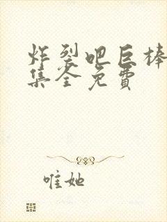 炸裂吧巨棒62集全免费