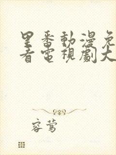 里番动漫免费观看电视剧大全在线