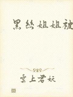 黑丝姐姐被我操