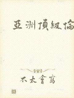 亚洲顶级伦理片