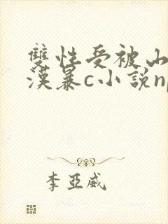 双性受被山里糙汉暴c小说np