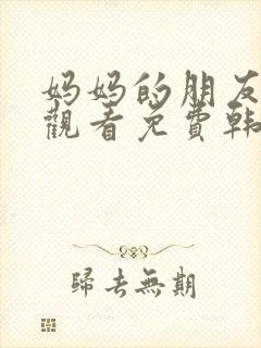 妈妈的朋友在线观看免费韩剧