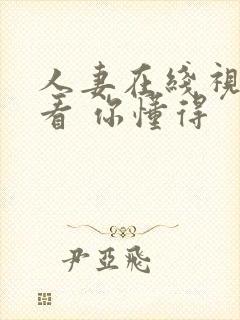 人妻在线视频观看 你懂得