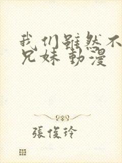 我们虽然不是亲兄妹 动漫