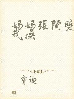 妈妈张开双腿让我操