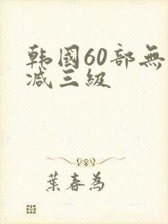 韩国60部无删减三级