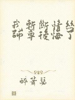 我斩断情丝师兄师尊后悔了免费阅读