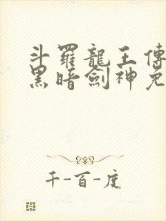 斗罗龙王传说之黑暗剑神免费阅读