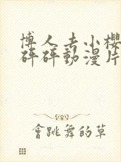 博人去小樱家砰砰砰动漫片