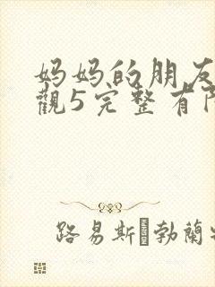 妈妈的朋友7在观5完整有限中字