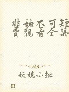 非她不可短剧免费观看全集高清版