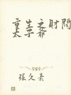 重生之财阀家的太子爷